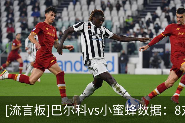 [流言板]巴尔科vs小蜜蜂数据：8对抗6胜，3抢断2拦截+92%传球成功率